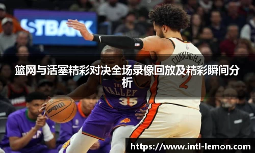 篮网与活塞精彩对决全场录像回放及精彩瞬间分析