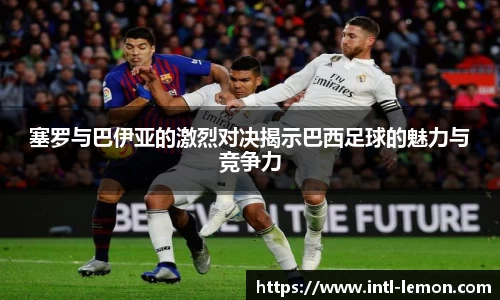 塞罗与巴伊亚的激烈对决揭示巴西足球的魅力与竞争力