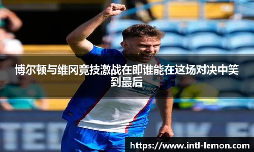 博尔顿与维冈竞技激战在即谁能在这场对决中笑到最后