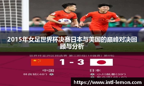 2015年女足世界杯决赛日本与美国的巅峰对决回顾与分析