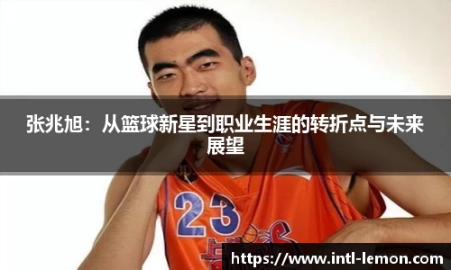 张兆旭：从篮球新星到职业生涯的转折点与未来展望
