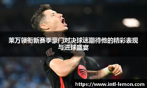 莱万领衔新赛季豪门对决球迷期待他的精彩表现与进球盛宴
