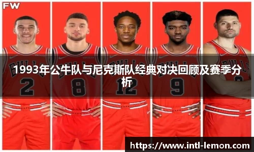 1993年公牛队与尼克斯队经典对决回顾及赛季分析