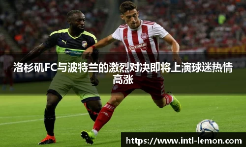 洛杉矶FC与波特兰的激烈对决即将上演球迷热情高涨