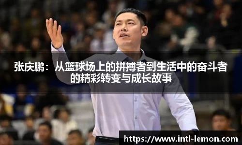 张庆鹏：从篮球场上的拼搏者到生活中的奋斗者的精彩转变与成长故事