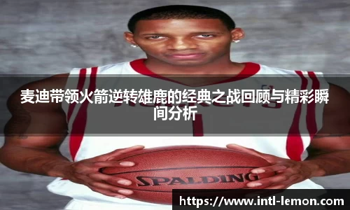 麦迪带领火箭逆转雄鹿的经典之战回顾与精彩瞬间分析