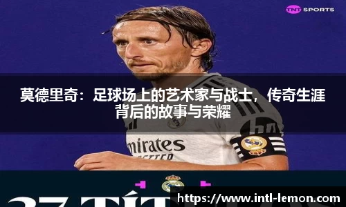莫德里奇：足球场上的艺术家与战士，传奇生涯背后的故事与荣耀