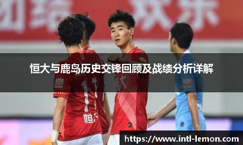 恒大与鹿岛历史交锋回顾及战绩分析详解