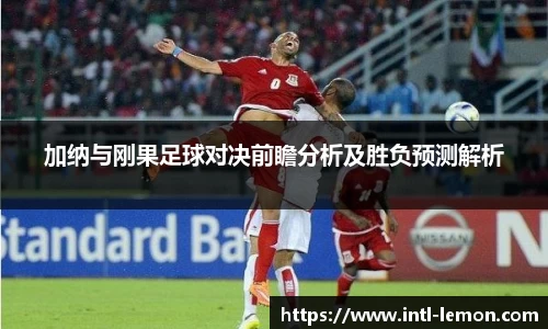 加纳与刚果足球对决前瞻分析及胜负预测解析