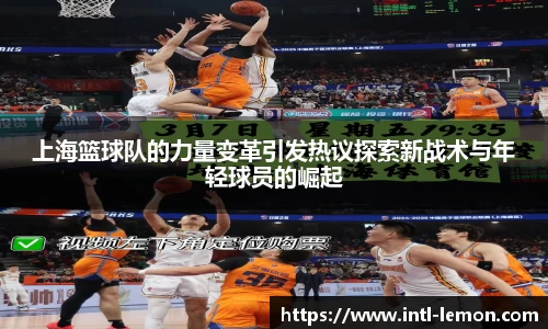 上海篮球队的力量变革引发热议探索新战术与年轻球员的崛起