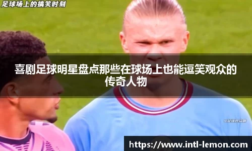 喜剧足球明星盘点那些在球场上也能逗笑观众的传奇人物