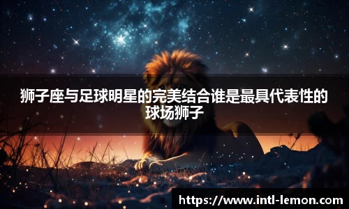 狮子座与足球明星的完美结合谁是最具代表性的球场狮子