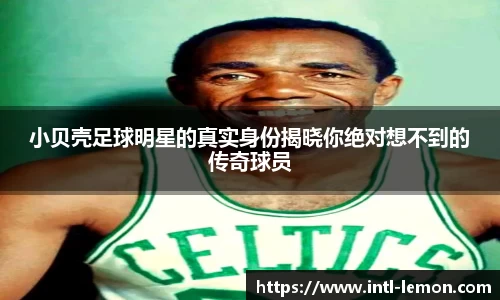 小贝壳足球明星的真实身份揭晓你绝对想不到的传奇球员