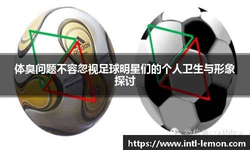 体臭问题不容忽视足球明星们的个人卫生与形象探讨