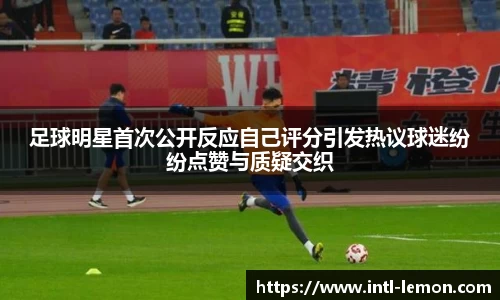 足球明星首次公开反应自己评分引发热议球迷纷纷点赞与质疑交织