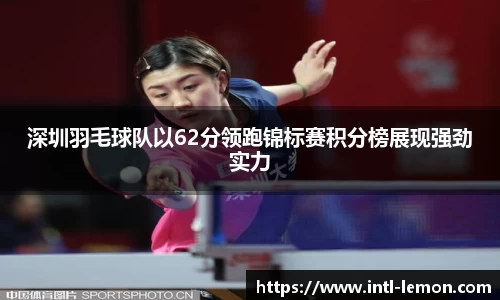 深圳羽毛球队以62分领跑锦标赛积分榜展现强劲实力